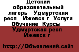 Детский образовательный лагерь - Удмуртская респ., Ижевск г. Услуги » Обучение. Курсы   . Удмуртская респ.,Ижевск г.